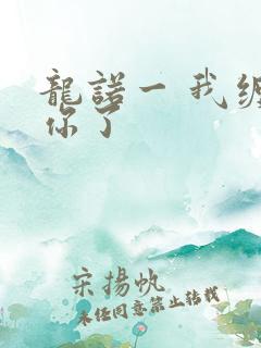 龙诺一 我缠定你了