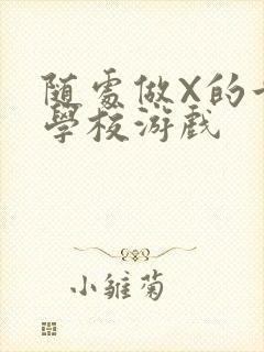 随处做X的世界学校游戏