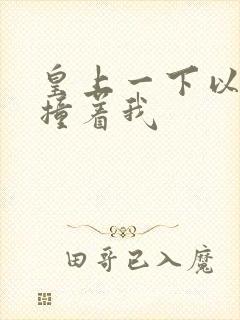 皇上一下以下的撞着我