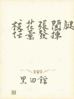 校花张开腿让我任意发挥