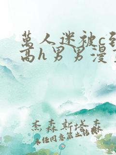 万人迷被c到哭高h男男漫画