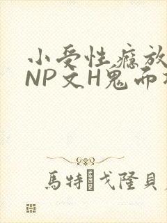 小受性瘾放荡的NP文H鬼面将军
