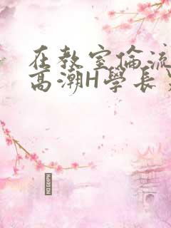 在教室伦流澡到高潮H学长男男
