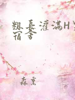 粗长灌满H男男宿舍