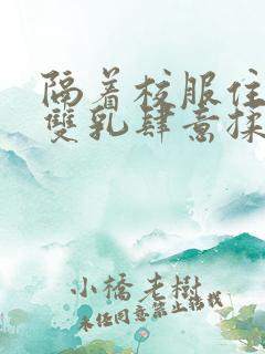 隔着校服住她的双乳肆意揉