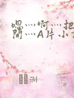 嗯灬啊灬把腿张开灬A片小说