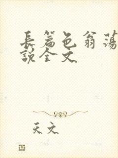 长篇色翁荡熄小说全文