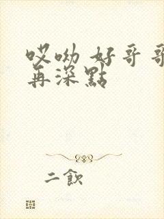 哎呦 好哥哥 再深点