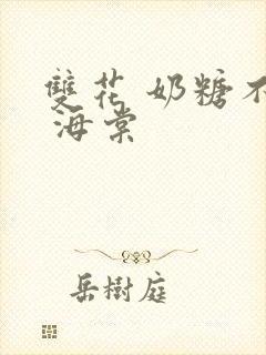 双花 奶糖不甜 海棠