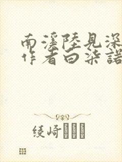 南溪陆见深小说作者白柒诺