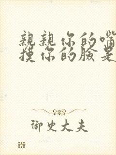 亲亲你的嘴巴摸摸你的脸是什么歌