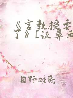 《言教授要撞坏了》[流鼻血]