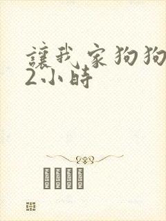 让我家狗狗X了2小时