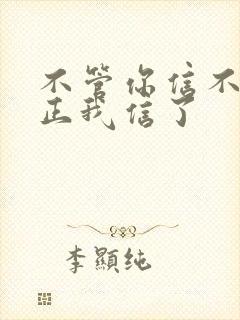 不管你信不信反正我信了