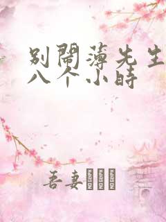 别闹薄先生做了八个小时