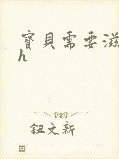 宝贝需要滋润了h