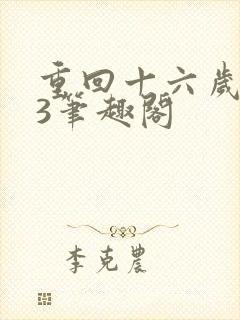 重回十六岁1v3笔趣阁