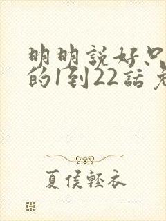 明明说好只蹭蹭的1到22话免费