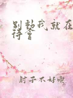 别动我就在里面待会