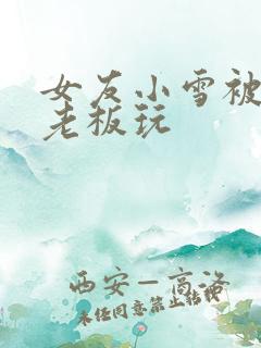 女友小雪被房东老板玩