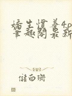 娇生惯养4ph笔趣阁最新章节