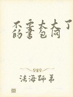 不要太大了会坏的书包网