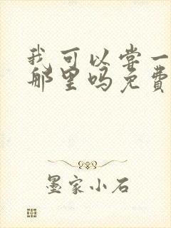 我可以尝一下你那里吗免费