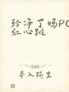 干净了吗PO脸红心跳