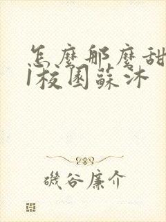 怎么那么甜1v1校园苏沐