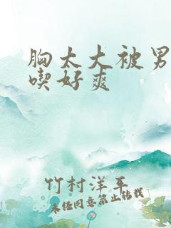 胸太大被男同桌吃好爽