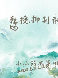 教授,抑制剂要吗