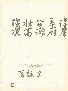 强壮公弄得我次次高潮厨房