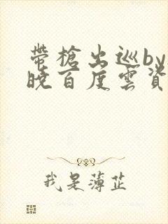 带枪出巡by欲晓百度云资源