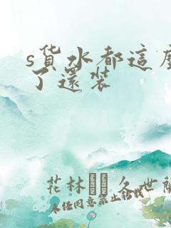 s货水都这么多了还装