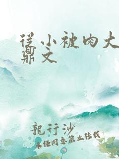 从小被肉大的炉鼎文