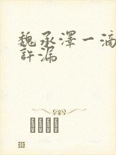 魏承泽一滴都不许漏