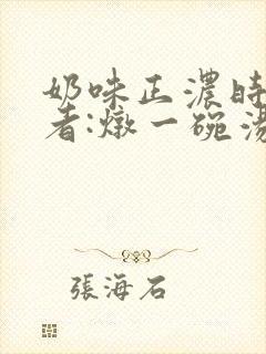 奶味正浓时 作者:炖一碗汤