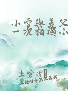 小雪与义父的第一次相遇小说