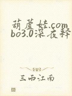 葫芦娃.combo3.0深夜释放自己