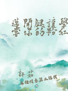 迈开腿让学长尝尝你的粉红草莓