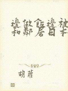 边做饭边被躁我和邻居日本