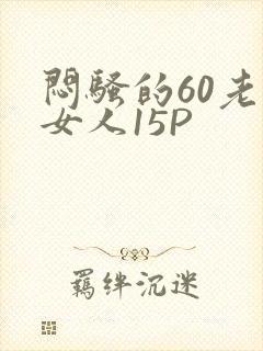 闷骚的60老熟女人15P