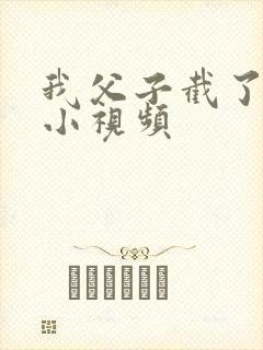 我父子截了一段小视频