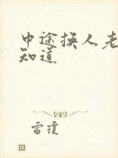 中途换人老婆不知道