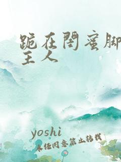 跪在闺蜜脚下叫主人