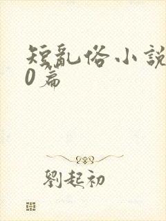 短乱俗小说500篇