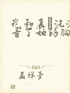 我和表妺洗澡我看了她的胸