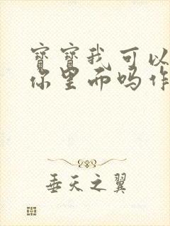 宝宝我可以尿在你里面吗作文