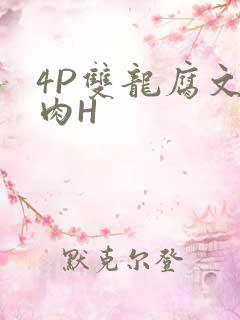 4P双龙腐文纯肉H