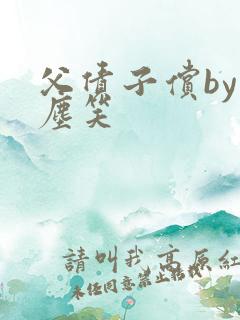 父债子偿by红尘笑